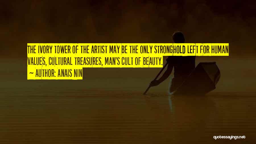 Anais Nin Quotes: The Ivory Tower Of The Artist May Be The Only Stronghold Left For Human Values, Cultural Treasures, Man's Cult Of