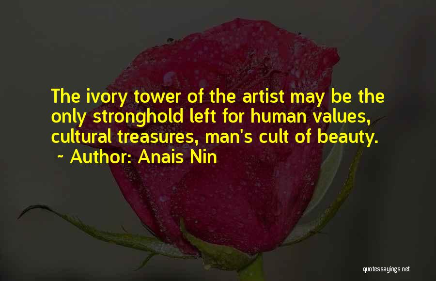 Anais Nin Quotes: The Ivory Tower Of The Artist May Be The Only Stronghold Left For Human Values, Cultural Treasures, Man's Cult Of