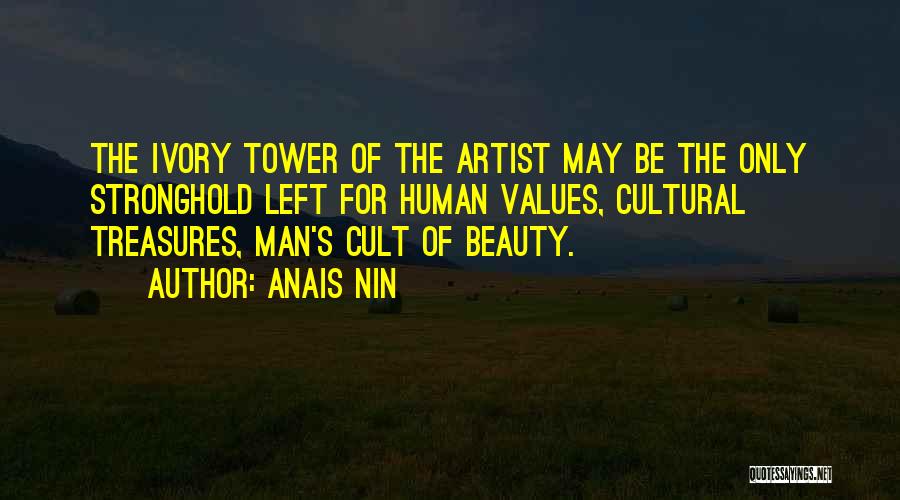 Anais Nin Quotes: The Ivory Tower Of The Artist May Be The Only Stronghold Left For Human Values, Cultural Treasures, Man's Cult Of