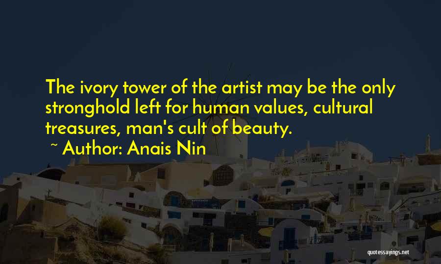 Anais Nin Quotes: The Ivory Tower Of The Artist May Be The Only Stronghold Left For Human Values, Cultural Treasures, Man's Cult Of