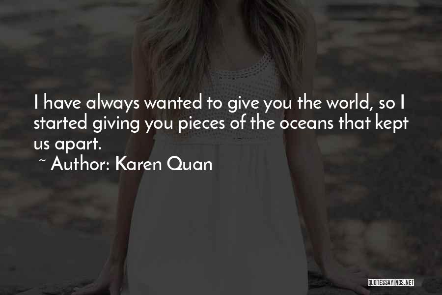 Karen Quan Quotes: I Have Always Wanted To Give You The World, So I Started Giving You Pieces Of The Oceans That Kept