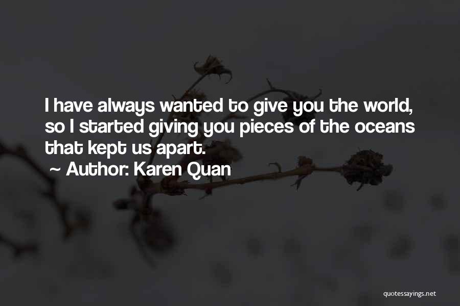 Karen Quan Quotes: I Have Always Wanted To Give You The World, So I Started Giving You Pieces Of The Oceans That Kept