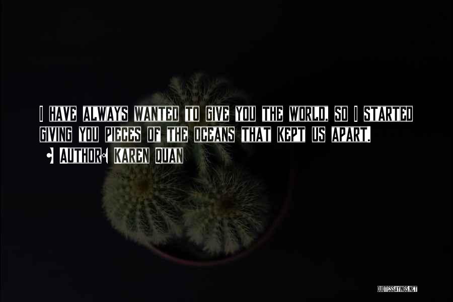 Karen Quan Quotes: I Have Always Wanted To Give You The World, So I Started Giving You Pieces Of The Oceans That Kept