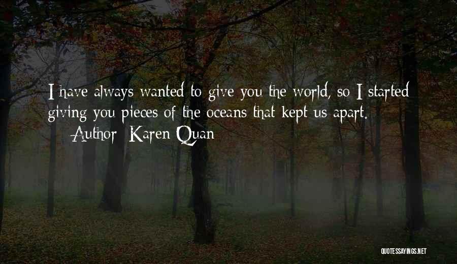 Karen Quan Quotes: I Have Always Wanted To Give You The World, So I Started Giving You Pieces Of The Oceans That Kept