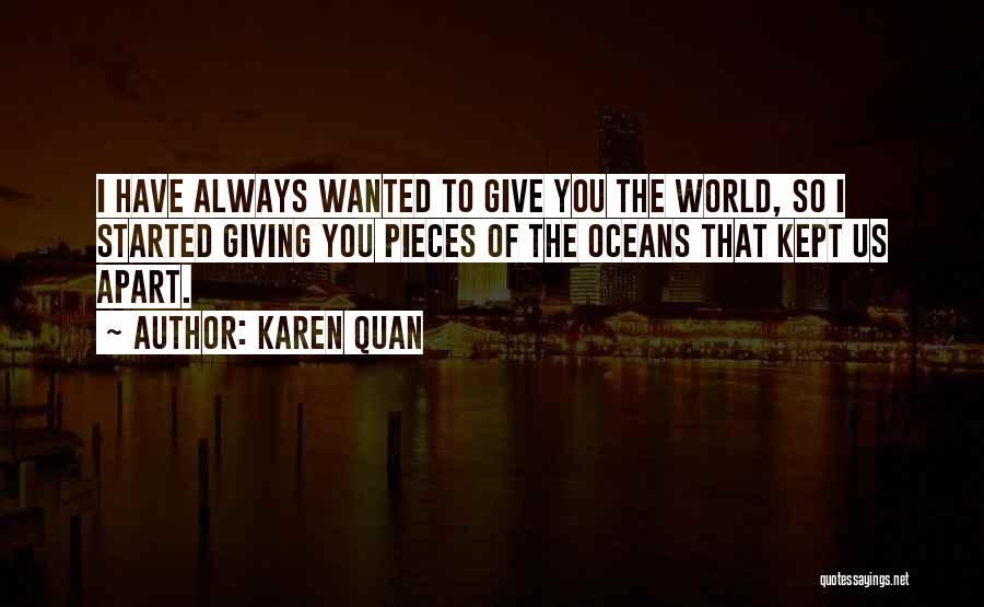 Karen Quan Quotes: I Have Always Wanted To Give You The World, So I Started Giving You Pieces Of The Oceans That Kept