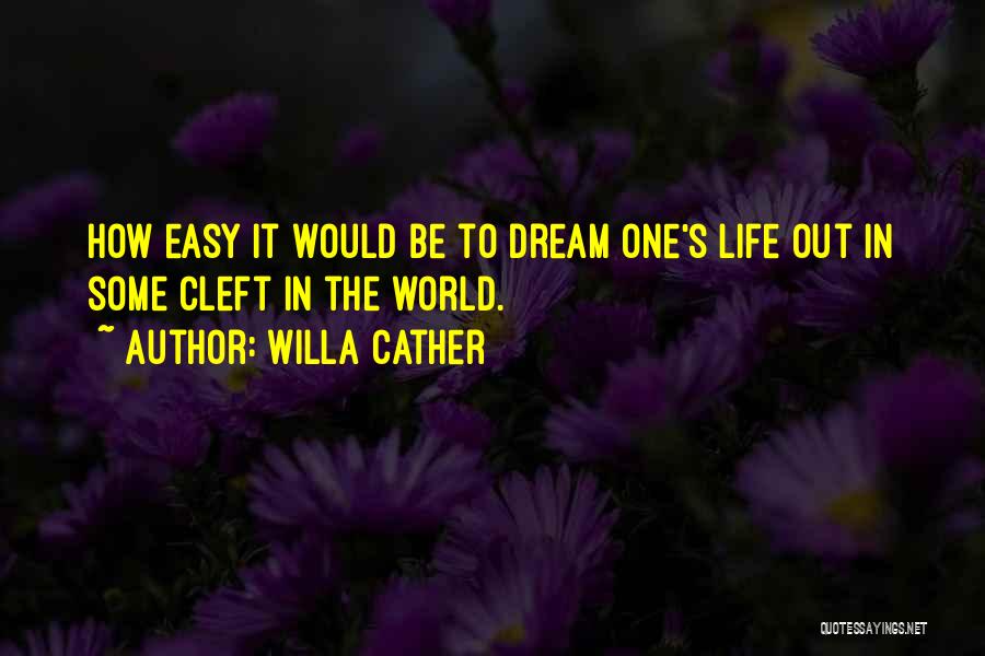 Willa Cather Quotes: How Easy It Would Be To Dream One's Life Out In Some Cleft In The World.