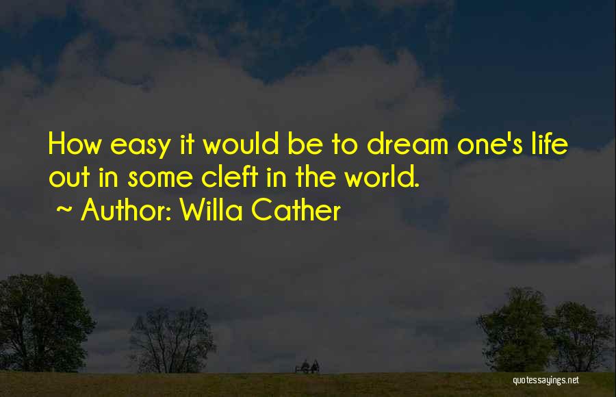 Willa Cather Quotes: How Easy It Would Be To Dream One's Life Out In Some Cleft In The World.