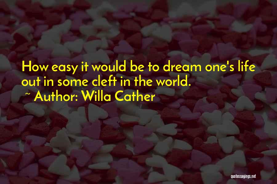 Willa Cather Quotes: How Easy It Would Be To Dream One's Life Out In Some Cleft In The World.