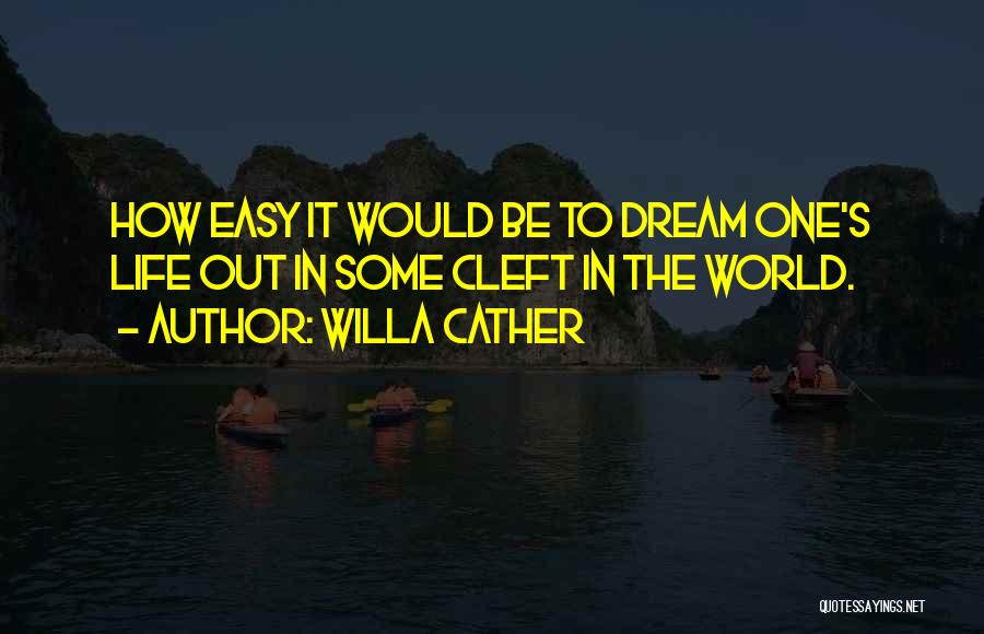 Willa Cather Quotes: How Easy It Would Be To Dream One's Life Out In Some Cleft In The World.