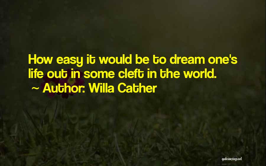 Willa Cather Quotes: How Easy It Would Be To Dream One's Life Out In Some Cleft In The World.