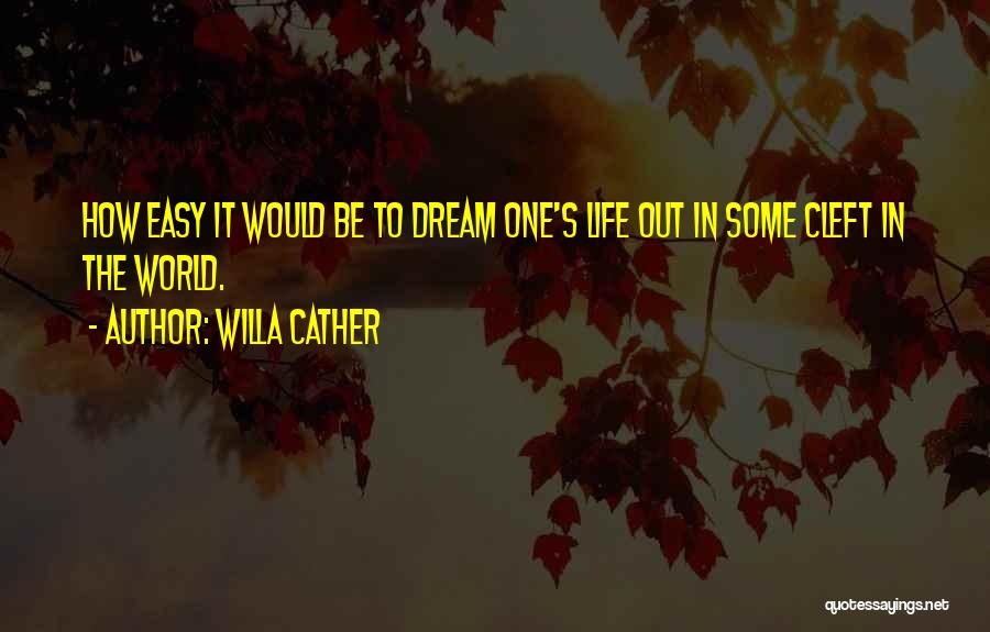 Willa Cather Quotes: How Easy It Would Be To Dream One's Life Out In Some Cleft In The World.