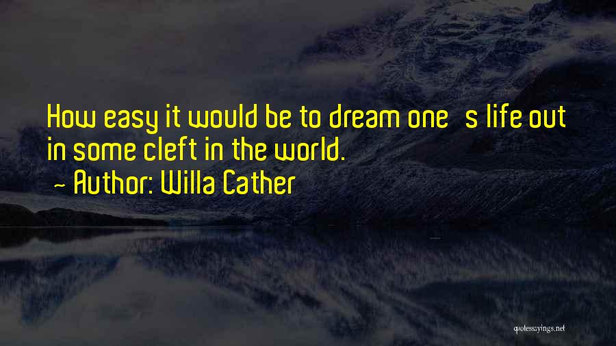 Willa Cather Quotes: How Easy It Would Be To Dream One's Life Out In Some Cleft In The World.