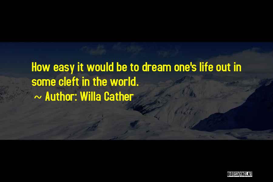 Willa Cather Quotes: How Easy It Would Be To Dream One's Life Out In Some Cleft In The World.