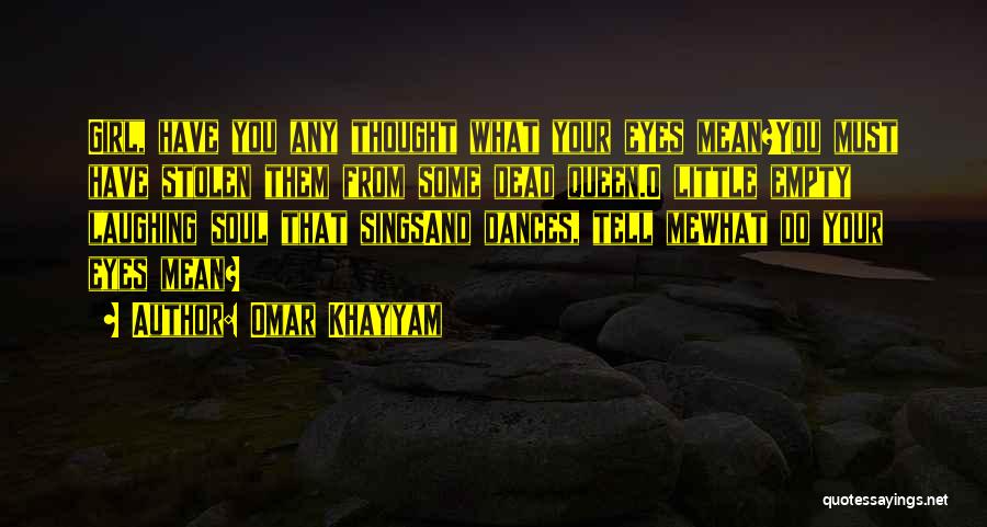 Omar Khayyam Quotes: Girl, Have You Any Thought What Your Eyes Mean?you Must Have Stolen Them From Some Dead Queen.o Little Empty Laughing