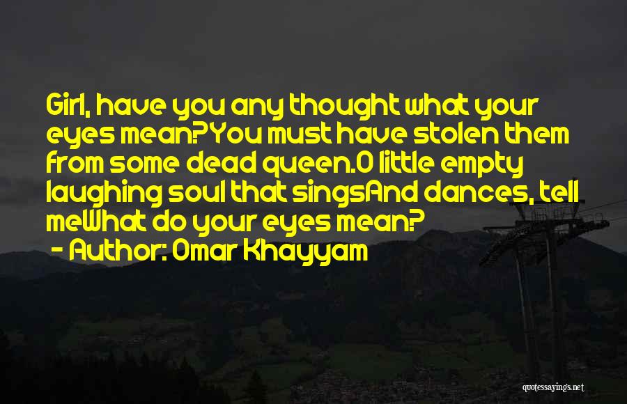 Omar Khayyam Quotes: Girl, Have You Any Thought What Your Eyes Mean?you Must Have Stolen Them From Some Dead Queen.o Little Empty Laughing