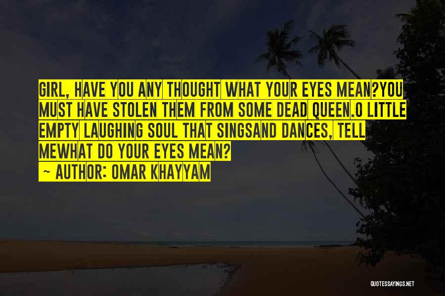 Omar Khayyam Quotes: Girl, Have You Any Thought What Your Eyes Mean?you Must Have Stolen Them From Some Dead Queen.o Little Empty Laughing