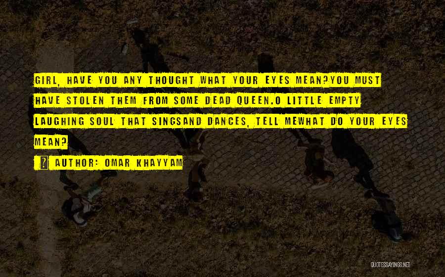 Omar Khayyam Quotes: Girl, Have You Any Thought What Your Eyes Mean?you Must Have Stolen Them From Some Dead Queen.o Little Empty Laughing
