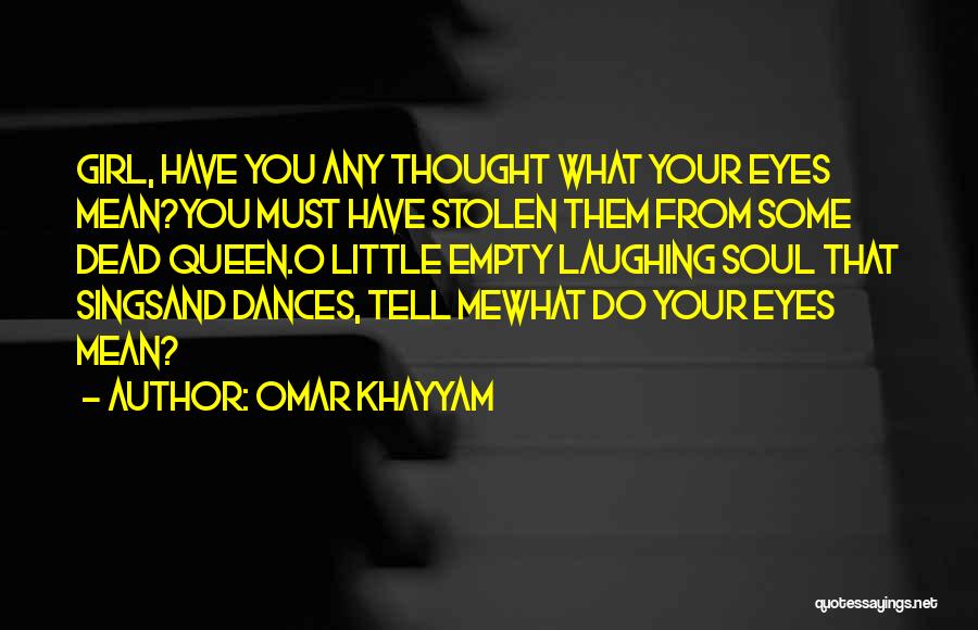 Omar Khayyam Quotes: Girl, Have You Any Thought What Your Eyes Mean?you Must Have Stolen Them From Some Dead Queen.o Little Empty Laughing