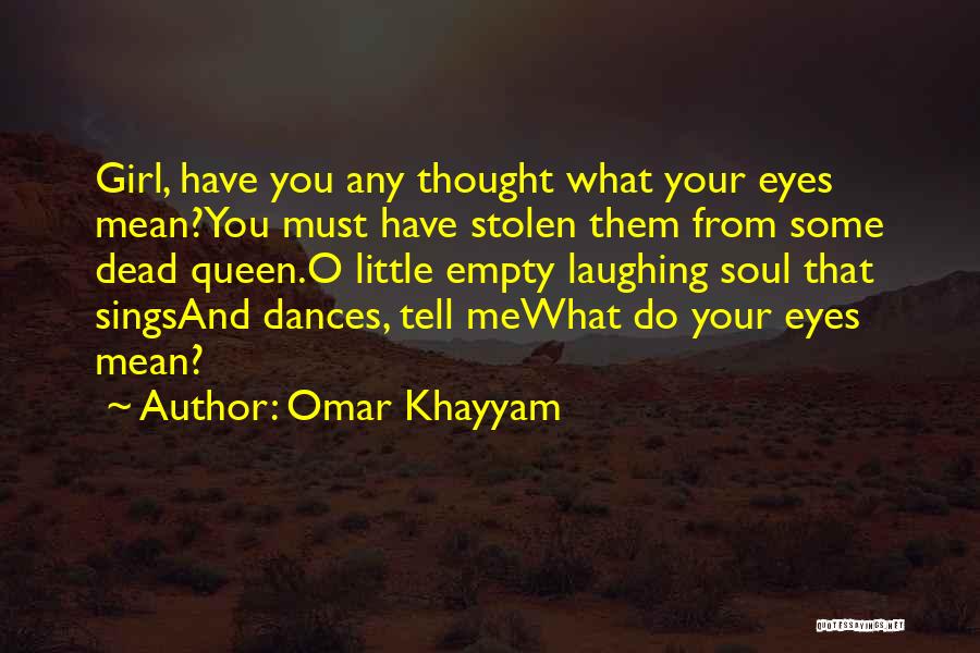 Omar Khayyam Quotes: Girl, Have You Any Thought What Your Eyes Mean?you Must Have Stolen Them From Some Dead Queen.o Little Empty Laughing