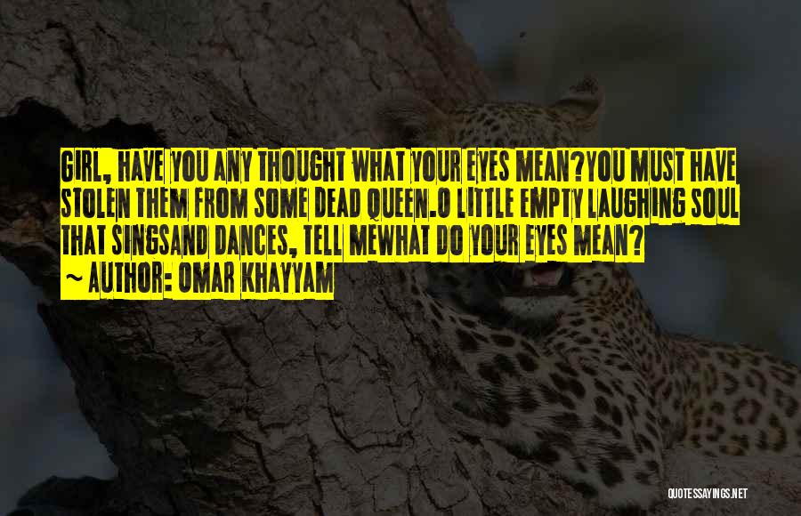 Omar Khayyam Quotes: Girl, Have You Any Thought What Your Eyes Mean?you Must Have Stolen Them From Some Dead Queen.o Little Empty Laughing