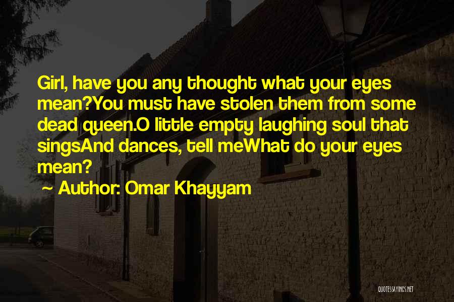 Omar Khayyam Quotes: Girl, Have You Any Thought What Your Eyes Mean?you Must Have Stolen Them From Some Dead Queen.o Little Empty Laughing