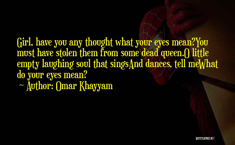 Omar Khayyam Quotes: Girl, Have You Any Thought What Your Eyes Mean?you Must Have Stolen Them From Some Dead Queen.o Little Empty Laughing