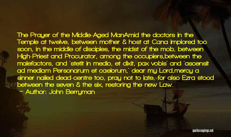 John Berryman Quotes: The Prayer Of The Middle-aged Manamid The Doctors In The Temple At Twelve, Between Mother & Host At Cana Implored