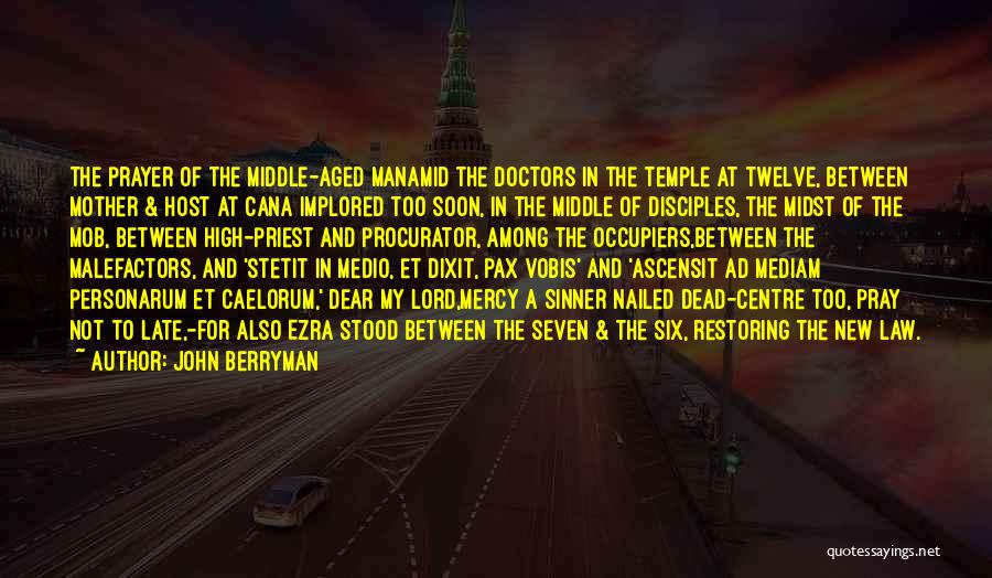 John Berryman Quotes: The Prayer Of The Middle-aged Manamid The Doctors In The Temple At Twelve, Between Mother & Host At Cana Implored