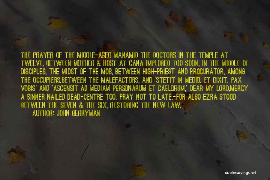 John Berryman Quotes: The Prayer Of The Middle-aged Manamid The Doctors In The Temple At Twelve, Between Mother & Host At Cana Implored