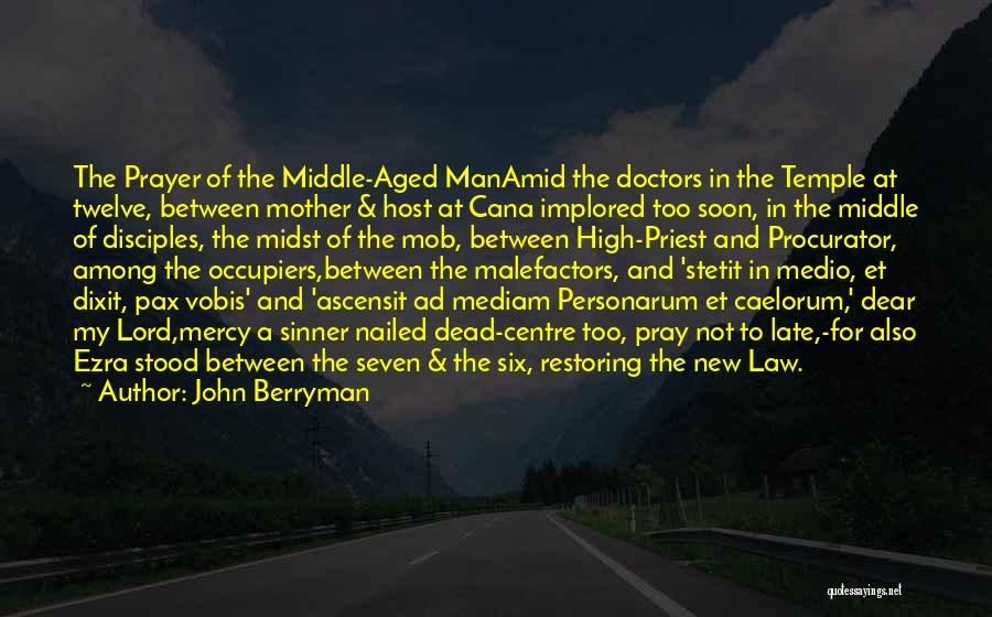 John Berryman Quotes: The Prayer Of The Middle-aged Manamid The Doctors In The Temple At Twelve, Between Mother & Host At Cana Implored