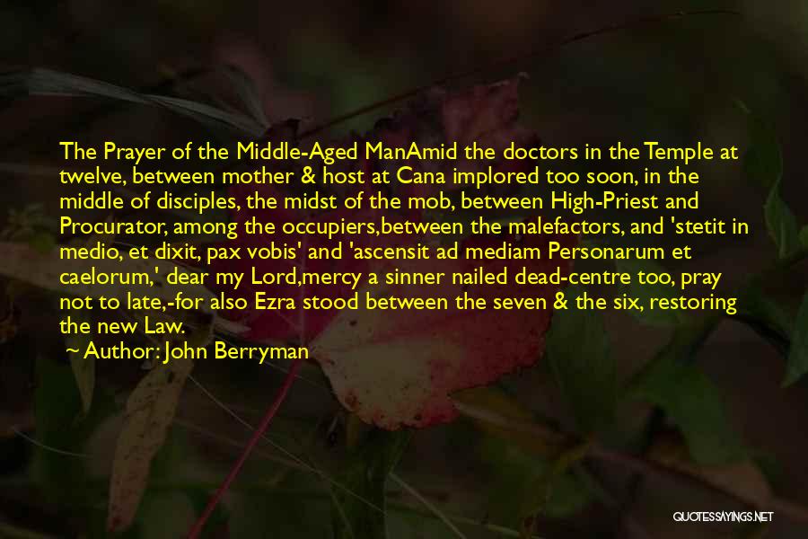 John Berryman Quotes: The Prayer Of The Middle-aged Manamid The Doctors In The Temple At Twelve, Between Mother & Host At Cana Implored