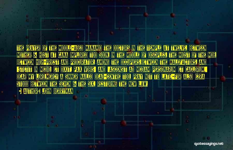 John Berryman Quotes: The Prayer Of The Middle-aged Manamid The Doctors In The Temple At Twelve, Between Mother & Host At Cana Implored