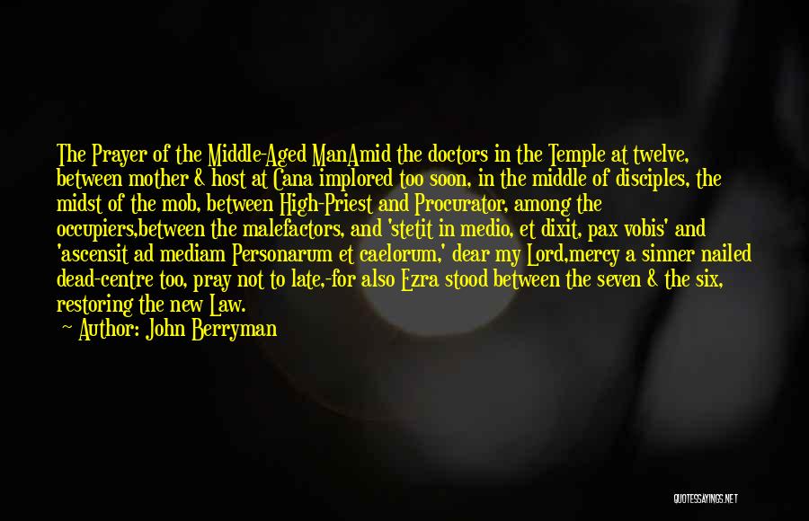 John Berryman Quotes: The Prayer Of The Middle-aged Manamid The Doctors In The Temple At Twelve, Between Mother & Host At Cana Implored