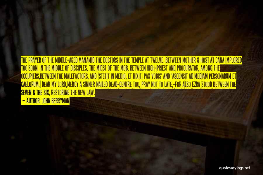 John Berryman Quotes: The Prayer Of The Middle-aged Manamid The Doctors In The Temple At Twelve, Between Mother & Host At Cana Implored