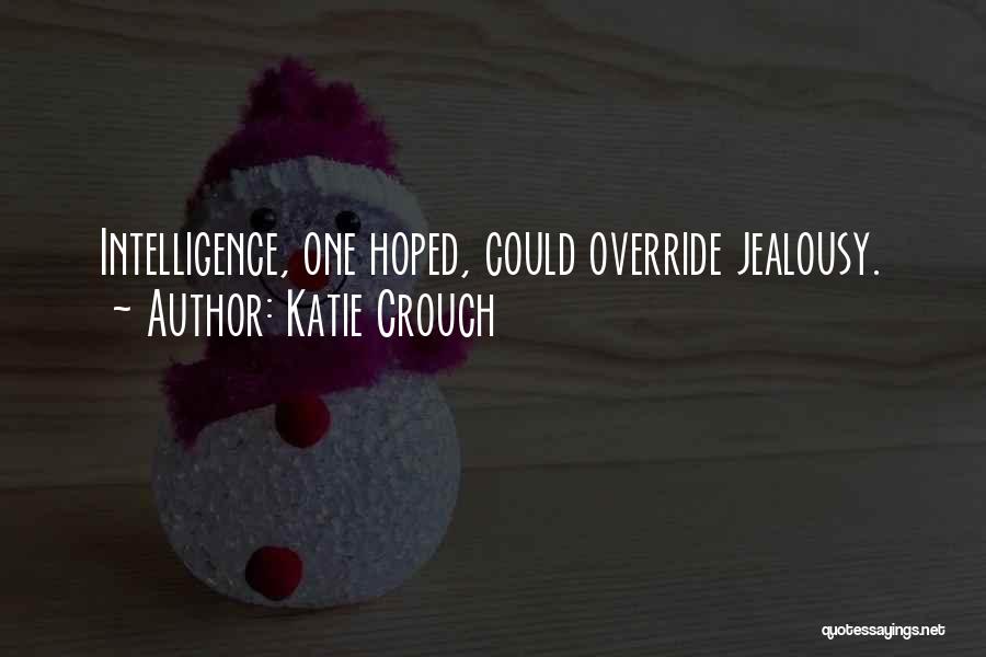 Katie Crouch Quotes: Intelligence, One Hoped, Could Override Jealousy.