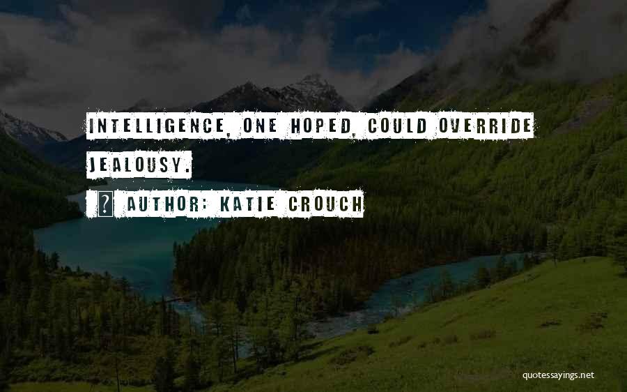 Katie Crouch Quotes: Intelligence, One Hoped, Could Override Jealousy.