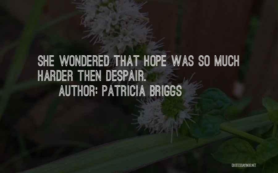 Patricia Briggs Quotes: She Wondered That Hope Was So Much Harder Then Despair.