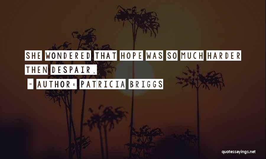 Patricia Briggs Quotes: She Wondered That Hope Was So Much Harder Then Despair.