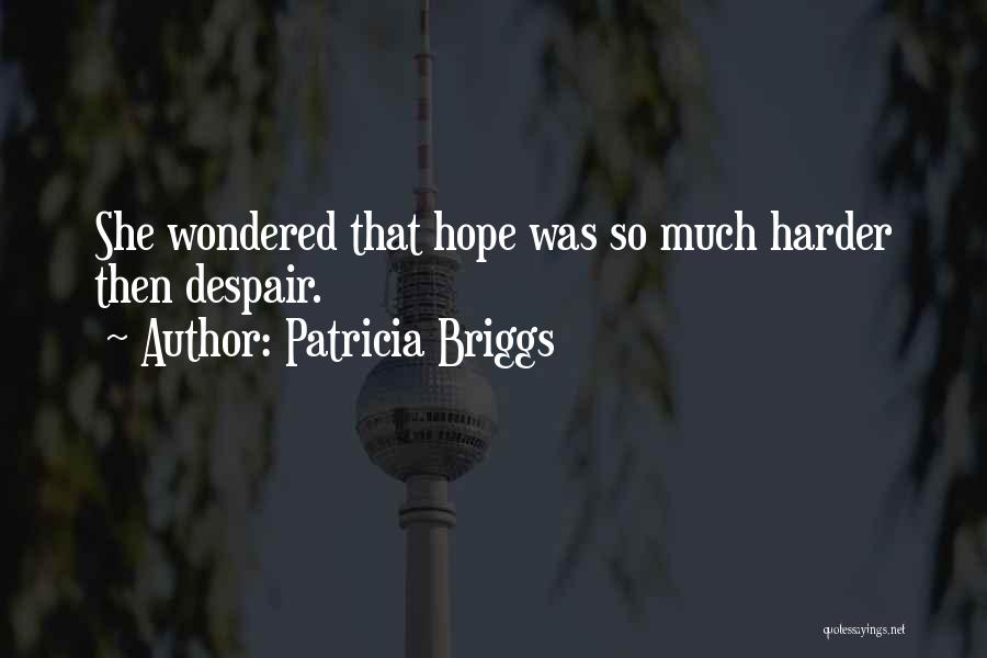 Patricia Briggs Quotes: She Wondered That Hope Was So Much Harder Then Despair.