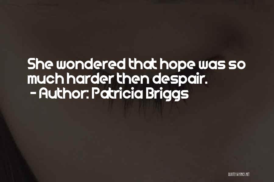Patricia Briggs Quotes: She Wondered That Hope Was So Much Harder Then Despair.