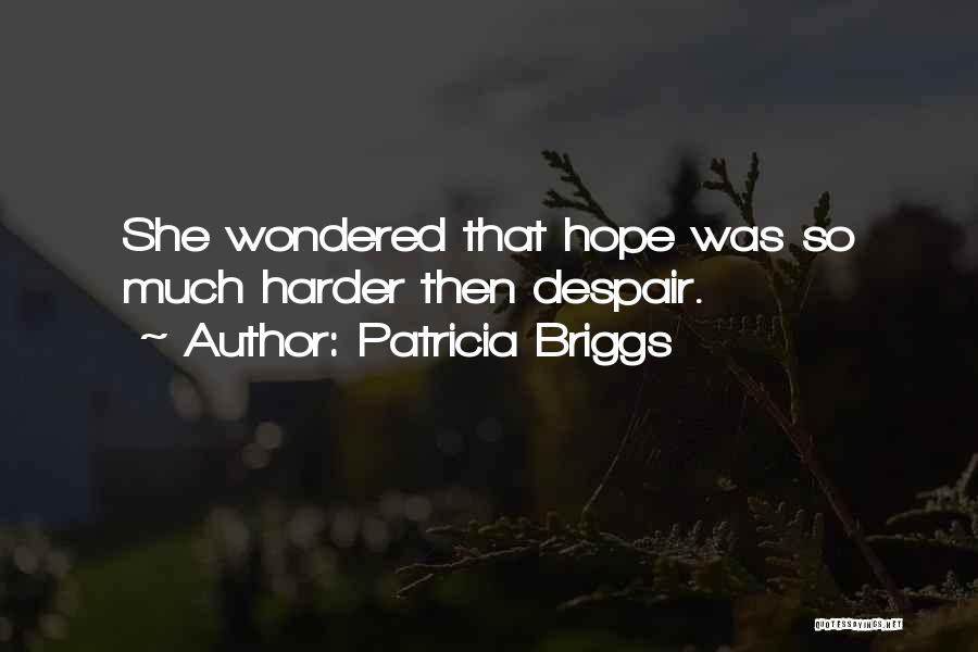 Patricia Briggs Quotes: She Wondered That Hope Was So Much Harder Then Despair.