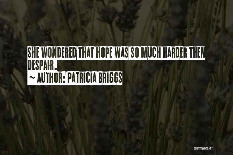 Patricia Briggs Quotes: She Wondered That Hope Was So Much Harder Then Despair.