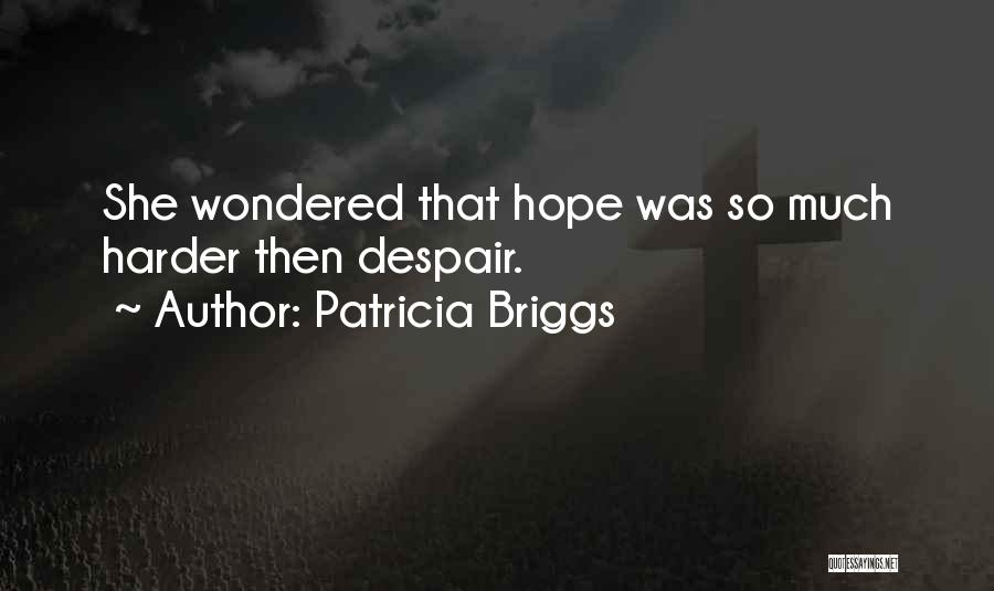 Patricia Briggs Quotes: She Wondered That Hope Was So Much Harder Then Despair.