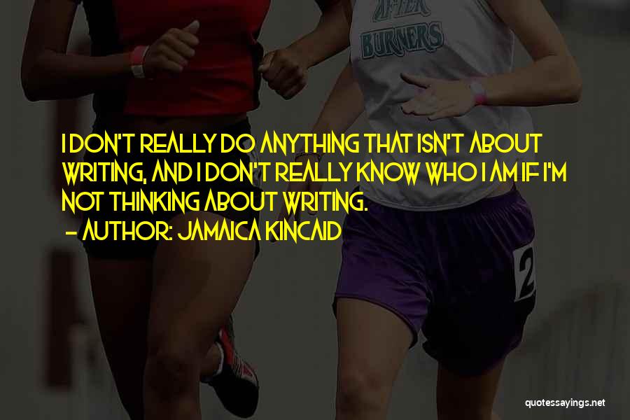 Jamaica Kincaid Quotes: I Don't Really Do Anything That Isn't About Writing, And I Don't Really Know Who I Am If I'm Not