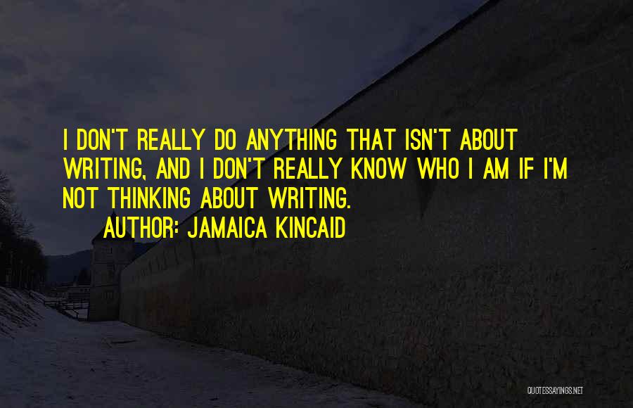 Jamaica Kincaid Quotes: I Don't Really Do Anything That Isn't About Writing, And I Don't Really Know Who I Am If I'm Not