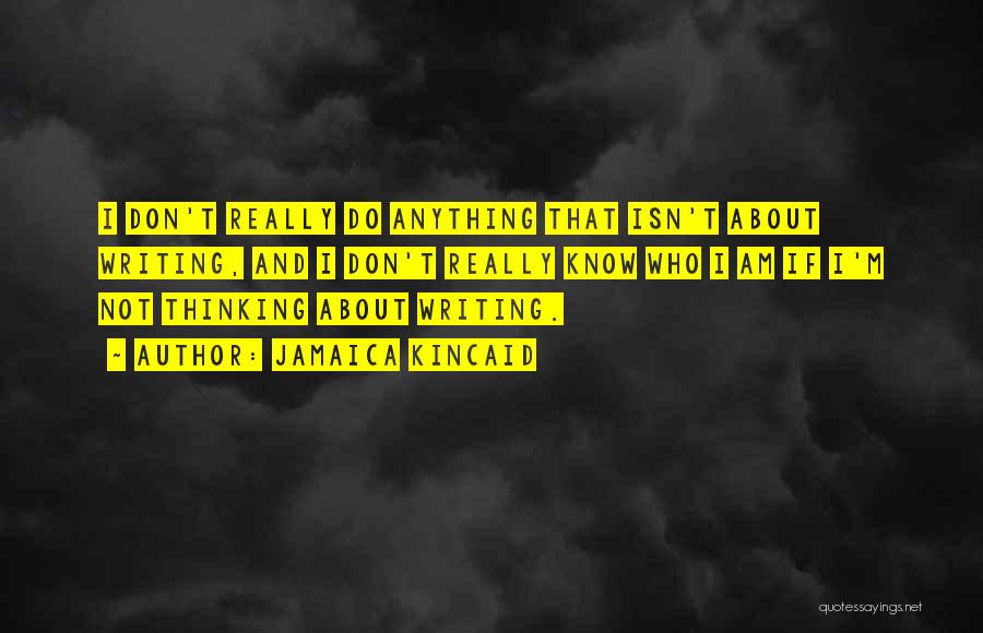 Jamaica Kincaid Quotes: I Don't Really Do Anything That Isn't About Writing, And I Don't Really Know Who I Am If I'm Not