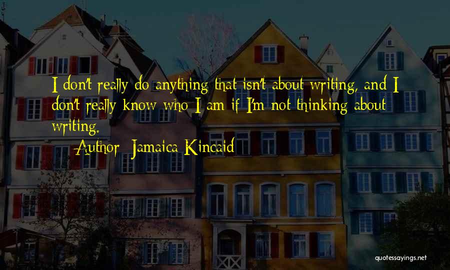 Jamaica Kincaid Quotes: I Don't Really Do Anything That Isn't About Writing, And I Don't Really Know Who I Am If I'm Not