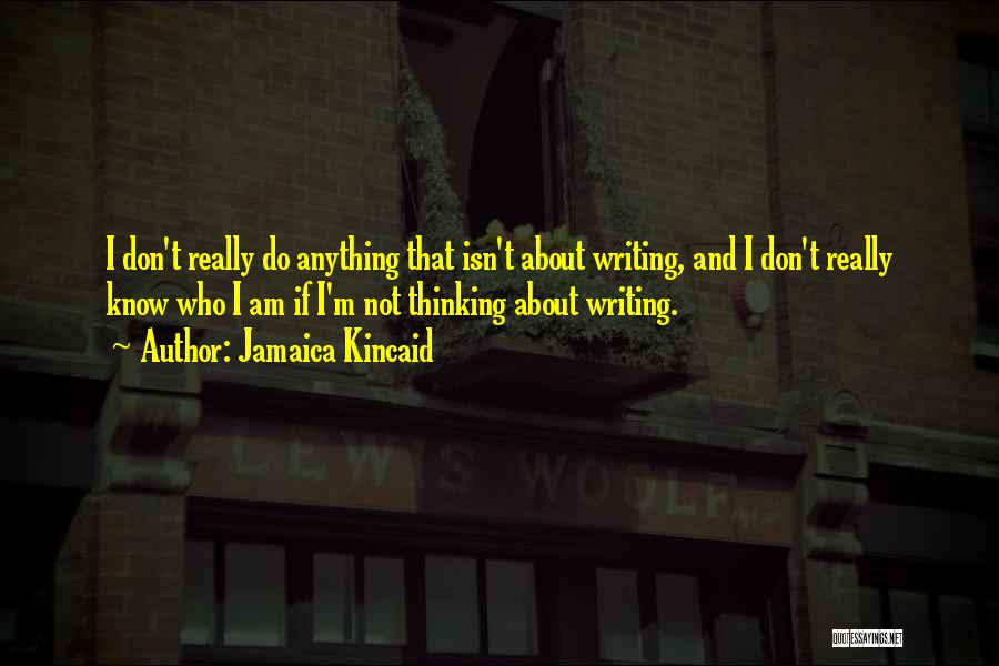 Jamaica Kincaid Quotes: I Don't Really Do Anything That Isn't About Writing, And I Don't Really Know Who I Am If I'm Not