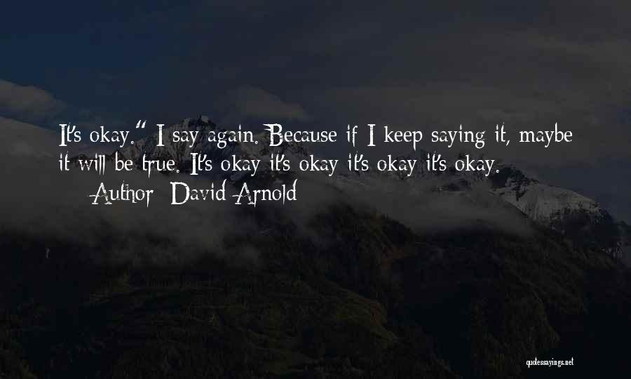 David Arnold Quotes: It's Okay. I Say Again. Because If I Keep Saying It, Maybe It Will Be True. It's Okay It's Okay