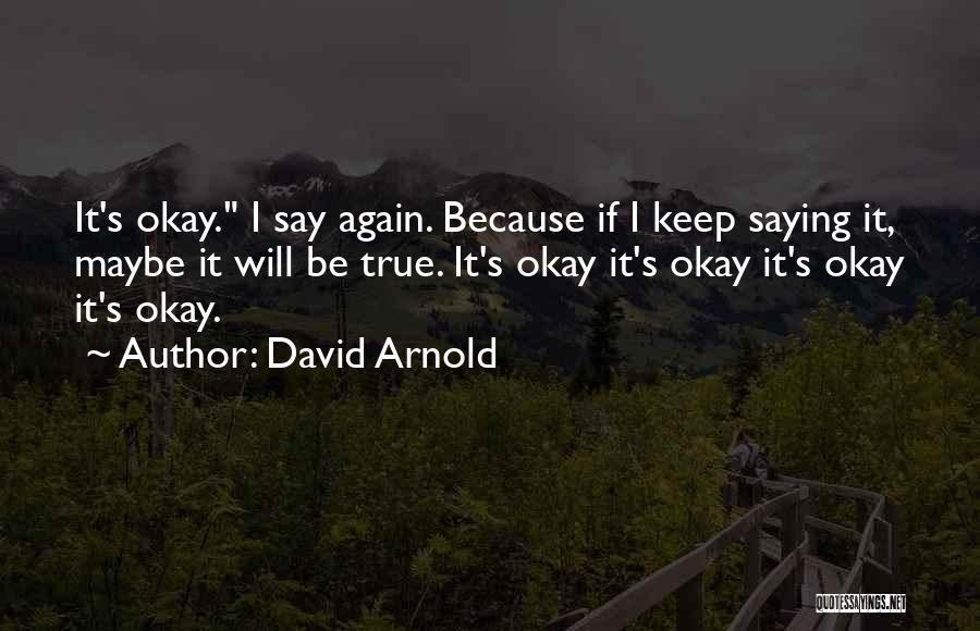 David Arnold Quotes: It's Okay. I Say Again. Because If I Keep Saying It, Maybe It Will Be True. It's Okay It's Okay